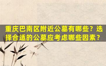 重庆巴南区附近公墓有哪些？选择合适的公墓应考虑哪些因素？