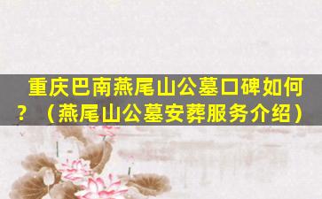 重庆巴南燕尾山公墓口碑如何？（燕尾山公墓安葬服务介绍）