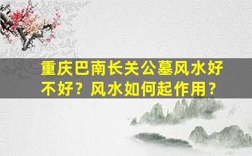 重庆巴南长关公墓风水好不好？风水如何起作用？
