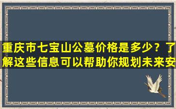 重庆市七宝山公墓价格是多少？了解这些信息可以帮助你规划未来安排！