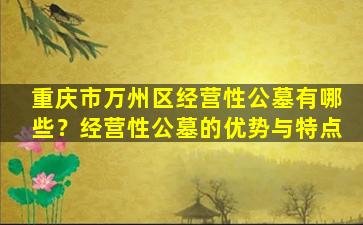 重庆市万州区经营性公墓有哪些？经营性公墓的优势与特点