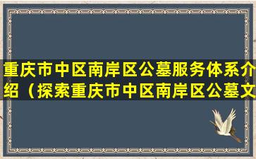 重庆市中区南岸区公墓服务体系介绍（探索重庆市中区南岸区公墓文化）