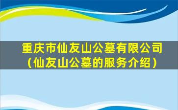 重庆市仙友山公墓有限公司（仙友山公墓的服务介绍）