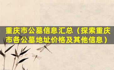 重庆市公墓信息汇总（探索重庆市各公墓地址价格及其他信息）