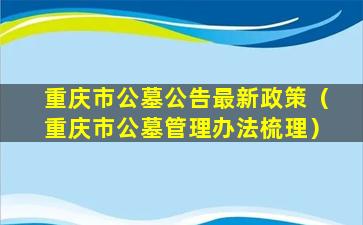 重庆市公墓公告最新政策（重庆市公墓管理办法梳理）
