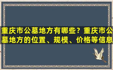 重庆市公墓地方有哪些？重庆市公墓地方的位置、规模、价格等信息介绍