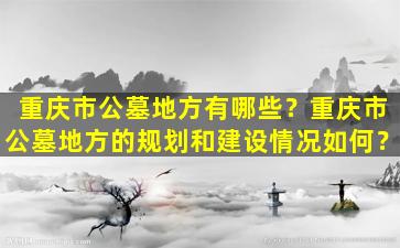 重庆市公墓地方有哪些？重庆市公墓地方的规划和建设情况如何？