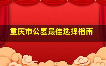 重庆市公墓最佳选择指南