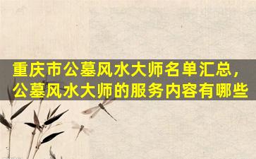 重庆市公墓风水大师名单汇总，公墓风水大师的服务内容有哪些