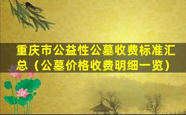 重庆市公益性公墓收费标准汇总（公墓价格收费明细一览）