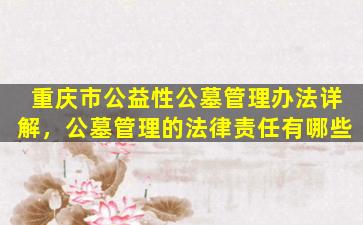 重庆市公益性公墓管理办法详解，公墓管理的法律责任有哪些