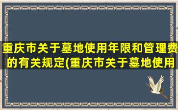 重庆市关于墓地使用年限和管理费的有关规定(重庆市关于墓地使用年限和管理费的有关规定文件)