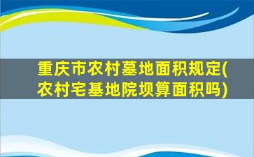 重庆市农村墓地面积规定(农村宅基地院坝算面积吗)