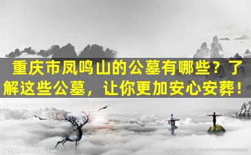 重庆市凤鸣山的公墓有哪些？了解这些公墓，让你更加安心安葬！