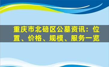重庆市北碚区公墓资讯：位置、价格、规模、服务一览