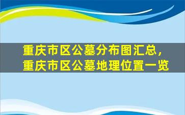 重庆市区公墓分布图汇总，重庆市区公墓地理位置一览