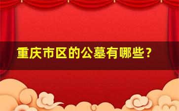 重庆市区的公墓有哪些？