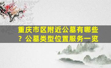 重庆市区附近公墓有哪些？公墓类型位置服务一览