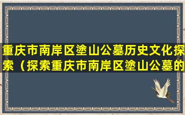 重庆市南岸区塗山公墓历史文化探索（探索重庆市南岸区塗山公墓的历史文化）