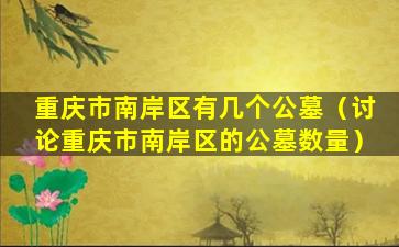 重庆市南岸区有几个公墓（讨论重庆市南岸区的公墓数量）