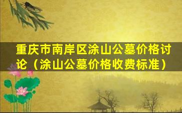 重庆市南岸区涂山公墓价格讨论（涂山公墓价格收费标准）