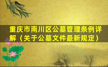 重庆市南川区公墓管理条例详解（关于公墓文件最新规定）