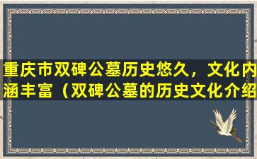 重庆市双碑公墓历史悠久，文化内涵丰富（双碑公墓的历史文化介绍）