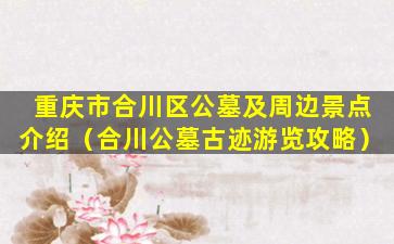 重庆市合川区公墓及周边景点介绍（合川公墓古迹游览攻略）