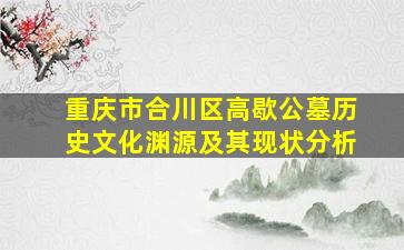 重庆市合川区高歇公墓历史文化渊源及其现状分析