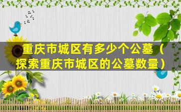 重庆市城区有多少个公墓（探索重庆市城区的公墓数量）
