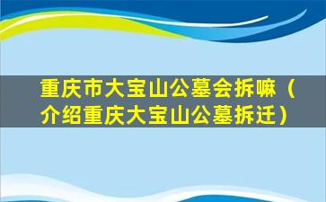 重庆市大宝山公墓会拆嘛（介绍重庆大宝山公墓拆迁）