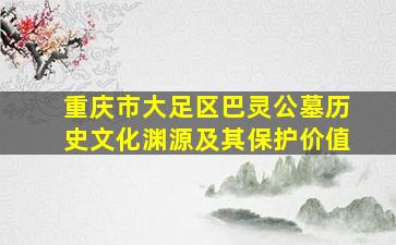 重庆市大足区巴灵公墓历史文化渊源及其保护价值