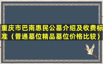 重庆市巴南惠民公墓介绍及收费标准（普通墓位精品墓位价格比较）