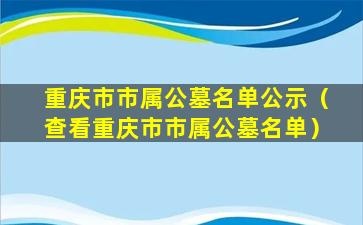 重庆市市属公墓名单公示（查看重庆市市属公墓名单）