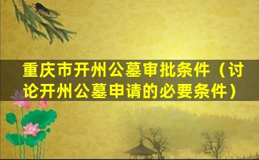 重庆市开州公墓审批条件（讨论开州公墓申请的必要条件）