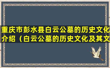 重庆市彭水县白云公墓的历史文化介绍（白云公墓的历史文化及其文物价值）