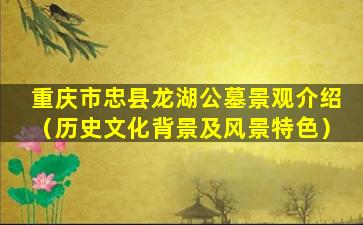 重庆市忠县龙湖公墓景观介绍（历史文化背景及风景特色）