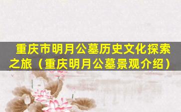 重庆市明月公墓历史文化探索之旅（重庆明月公墓景观介绍）