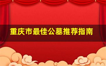 重庆市最佳公墓推荐指南