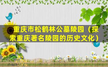 重庆市松鹤林公墓陵园（探索重庆著名陵园的历史文化）