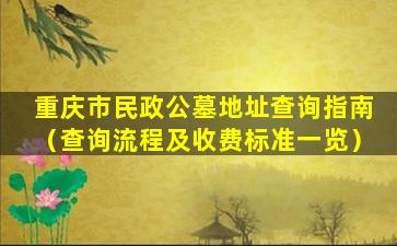 重庆市民政公墓地址查询指南（查询流程及收费标准一览）