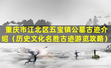 重庆市江北区五宝镇公墓古迹介绍（历史文化名胜古迹游览攻略）
