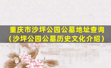 重庆市沙坪公园公墓地址查询（沙坪公园公墓历史文化介绍）