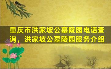 重庆市洪家坡公墓陵园电话查询，洪家坡公墓陵园服务介绍