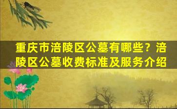 重庆市涪陵区公墓有哪些？涪陵区公墓收费标准及服务介绍