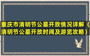 重庆市清明节公墓开放情况详解（清明节公墓开放时间及游览攻略）