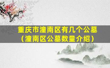 重庆市潼南区有几个公墓（潼南区公墓数量介绍）