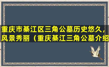 重庆市綦江区三角公墓历史悠久，风景秀丽（重庆綦江三角公墓介绍）