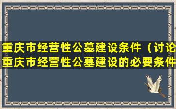 重庆市经营性公墓建设条件（讨论重庆市经营性公墓建设的必要条件）