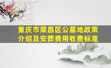 重庆市荣昌区公墓地政策介绍及安葬费用收费标准